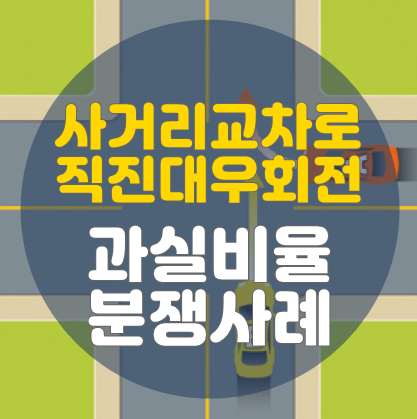  교차로 직진대우회전 과실비율 분쟁사례