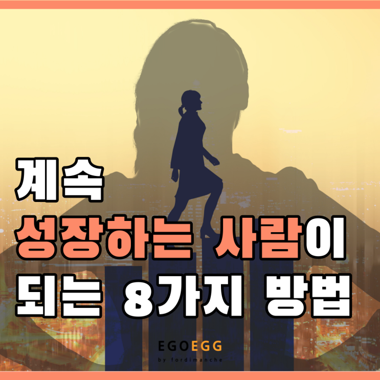  EGOEGG | 이고에그 | 계속 성장하는 사람이 되기 위한 8가지 방법