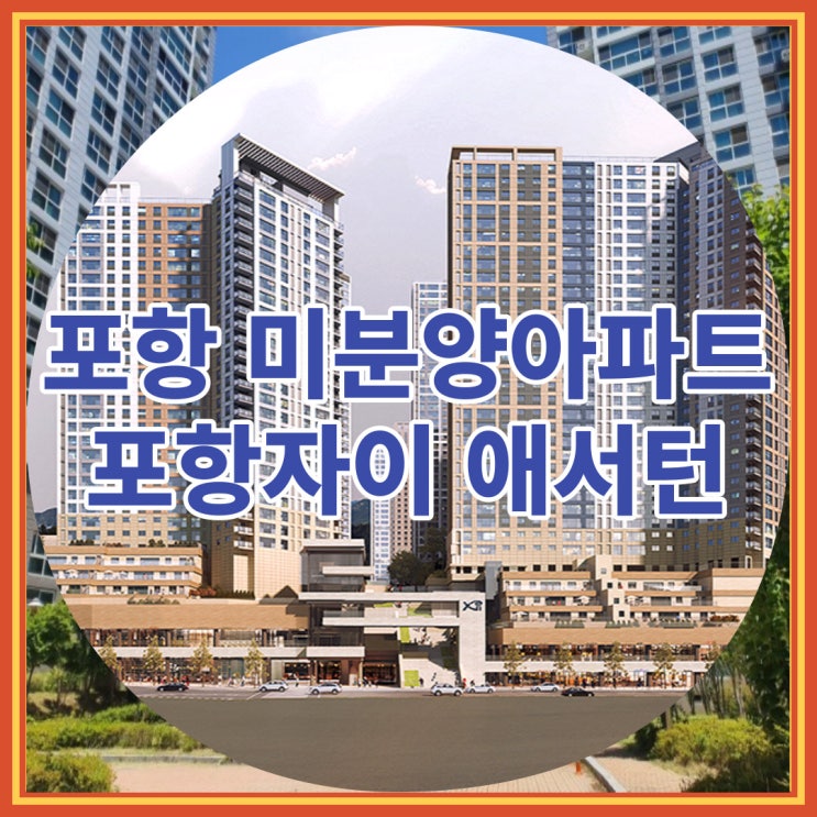  포항 미분양 아파트 포항자이 애서턴 잔여세대 안내