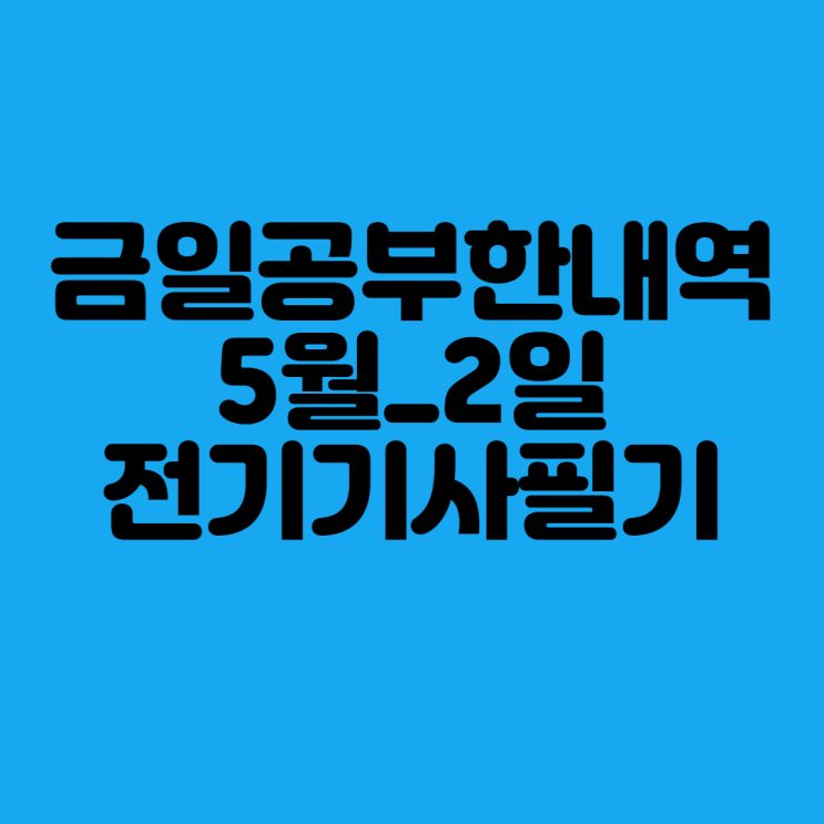 금일 공부한 내역(5월_2일_전기기사필기)