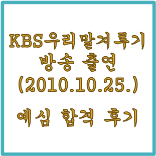  [열정으로 잠깐 빛남]KBS 우리말 겨루기 방송 출연(2010년 10월 25일) 늦은 후기-예심 통과