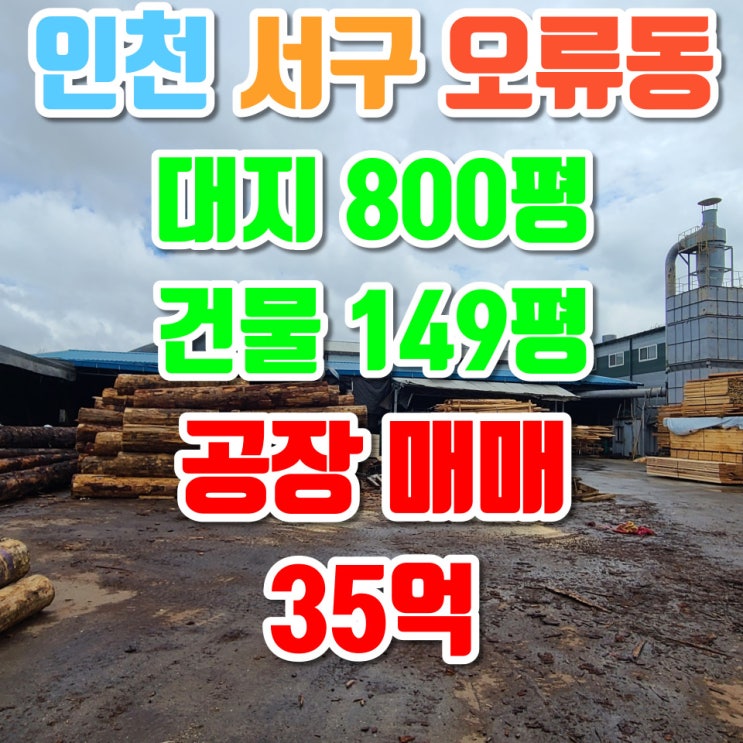  인천 서구 오류동 목재 공장 매매, 검단산업단지, 대지 800평, 건축물 150평, 매매가 35억(평단가 437만원)