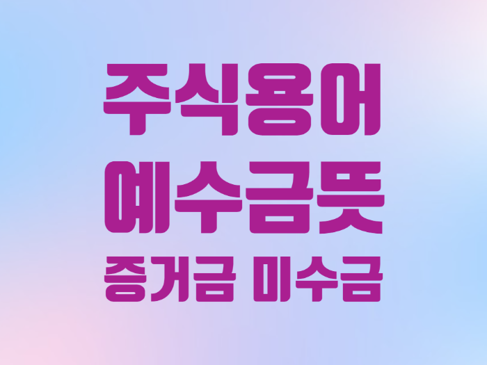  주식 용어 예수금 증거금 미수금 증권사 거래시 필수
