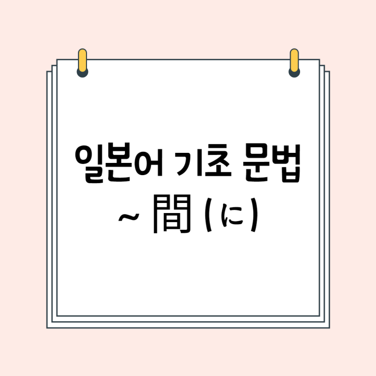  일본어 기초 문법: ~間 / ~間に