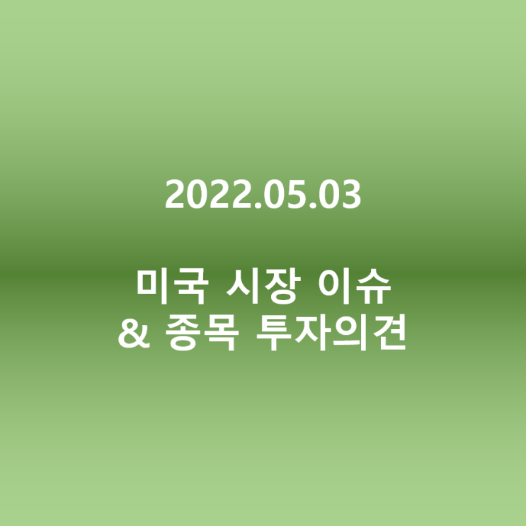  22.05.03_미국 시장 이슈 & 종목 투자의견 정리