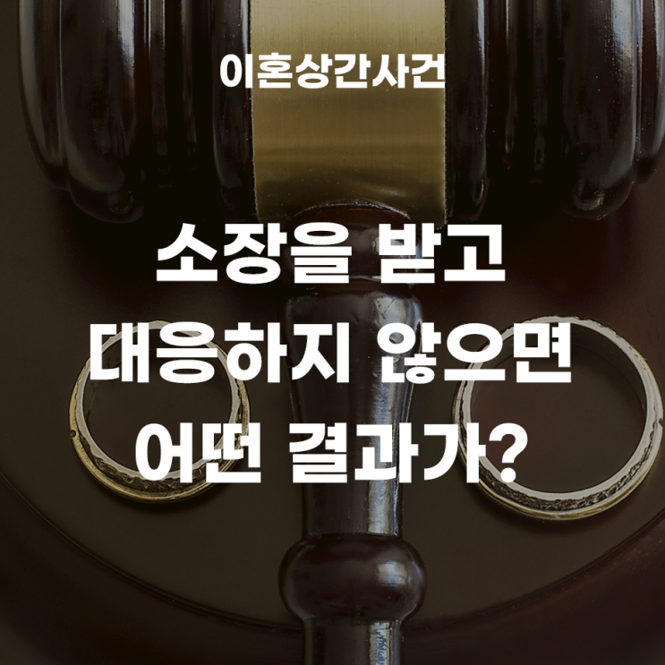  소장을 받고 대응하지 않는다면 어떤 결과가 나올까? - 이혼소송과 상간자 소송 동시 진행