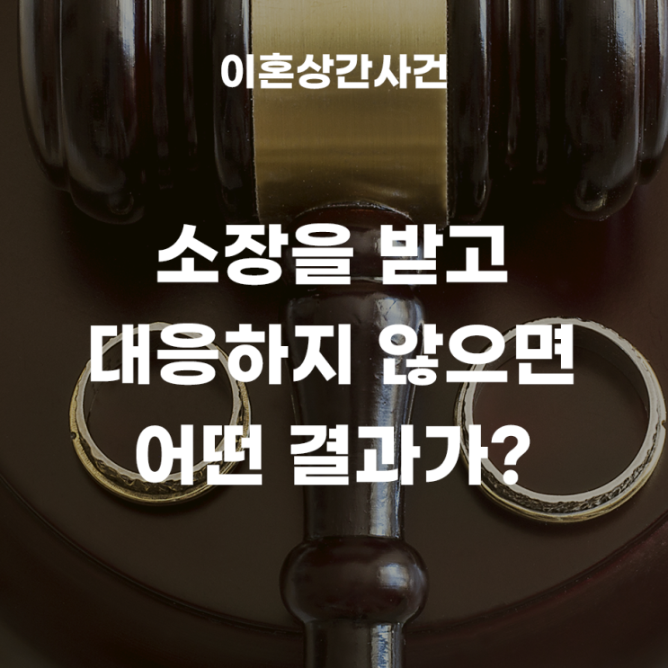 소장을 받고 대응하지 않는다면 어떤 결과가 나올까? - 이혼소송과 상간자 소송 동시 진행