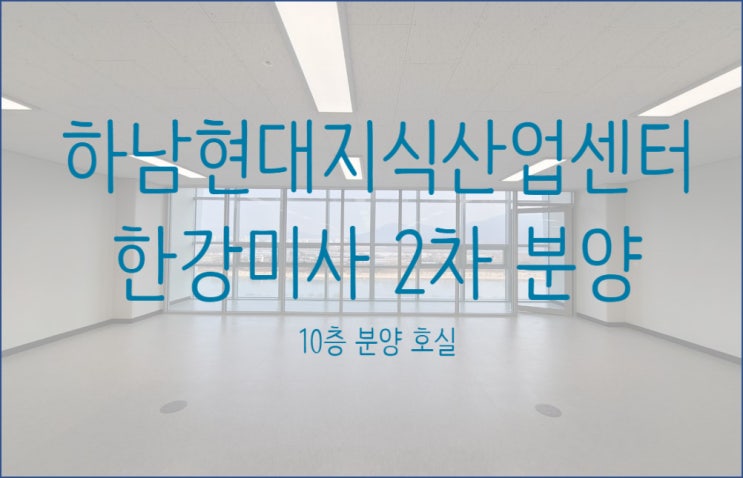  하남 현대지식산업센터 한강미사2차 분양 (한강뷰 로얄호실 분양안내)