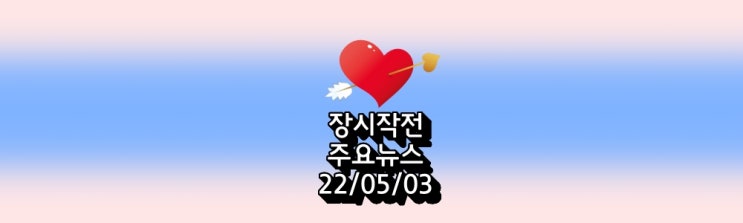  장 시작전 주요뉴스 체크22/05/03