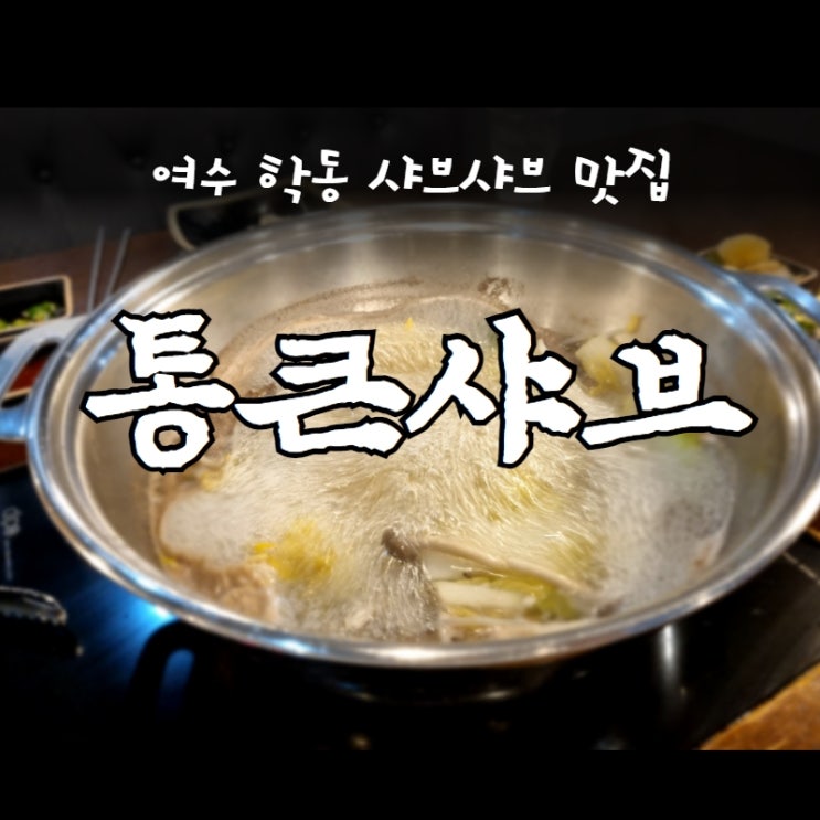 여수학동 샤브샤브 맛집 " 통큰샤브 "