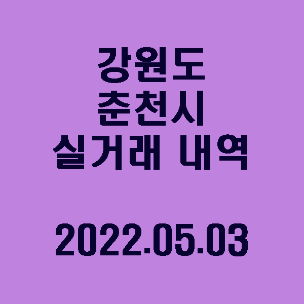  강원도 춘천시 실거래 내역/2022.05.03