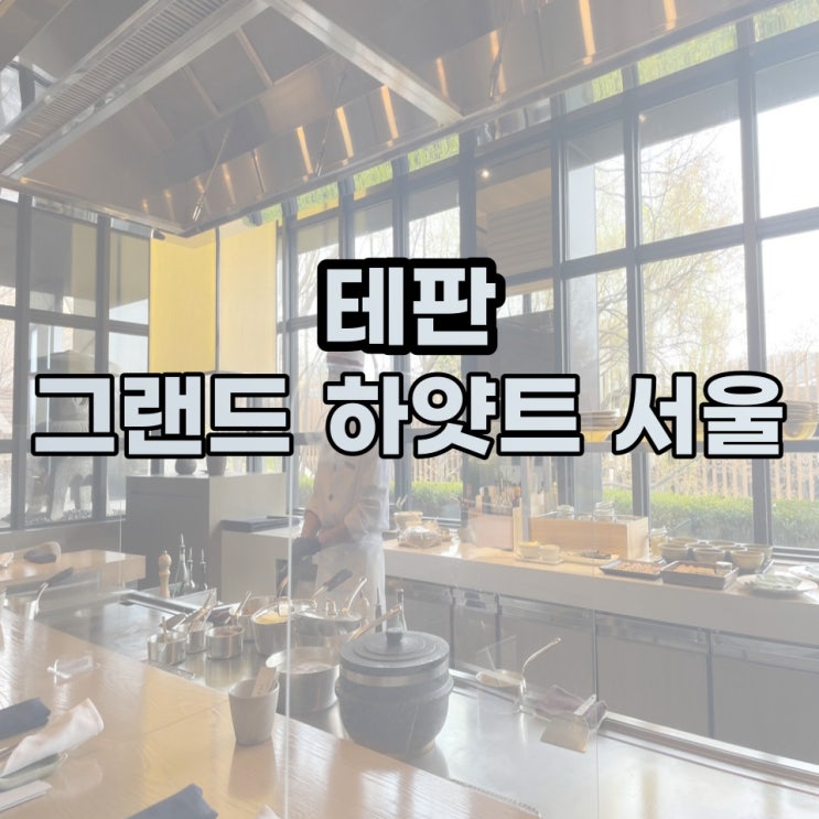  [안눙먹부림] 그랜드하얏트서울 테판(Teppan) #예약꿀팁