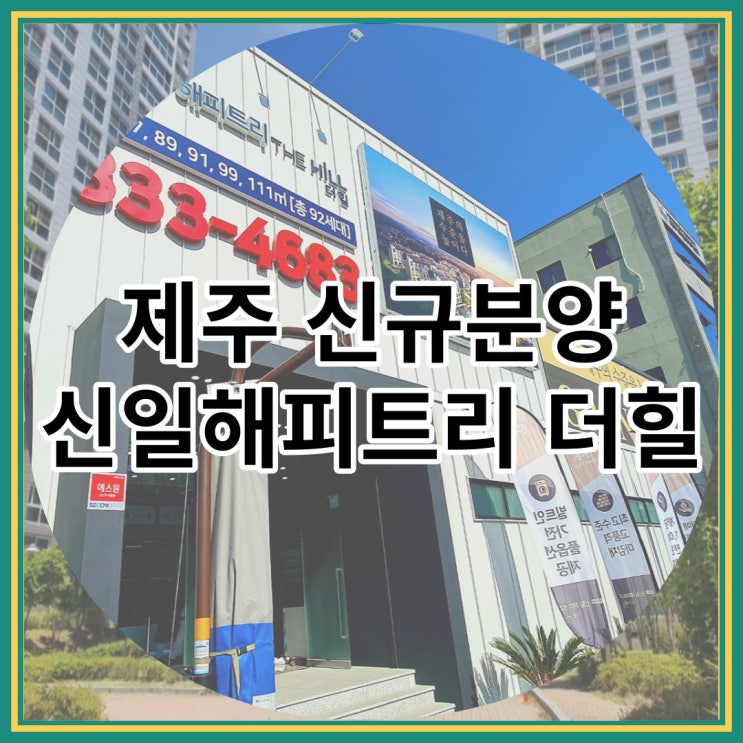  제주 신규분양 신일해피트리 더힐 선착순 잔여세대 분양 소식