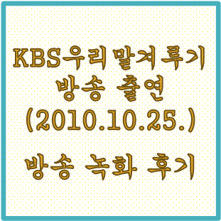 [열정으로 잠깐 빛남]KBS 우리말 겨루기 방송 녹화(2010년 10월 25일)후기