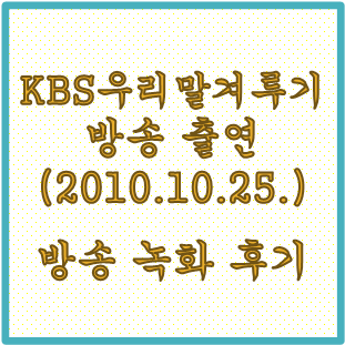  [열정으로 잠깐 빛남]KBS 우리말 겨루기 방송 녹화(2010년 10월 25일)후기