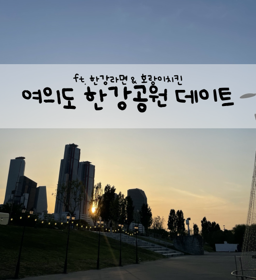  [여의도 한강 공원] 여의도 한강 데이트 (ft. 치킨, 한강 라면)