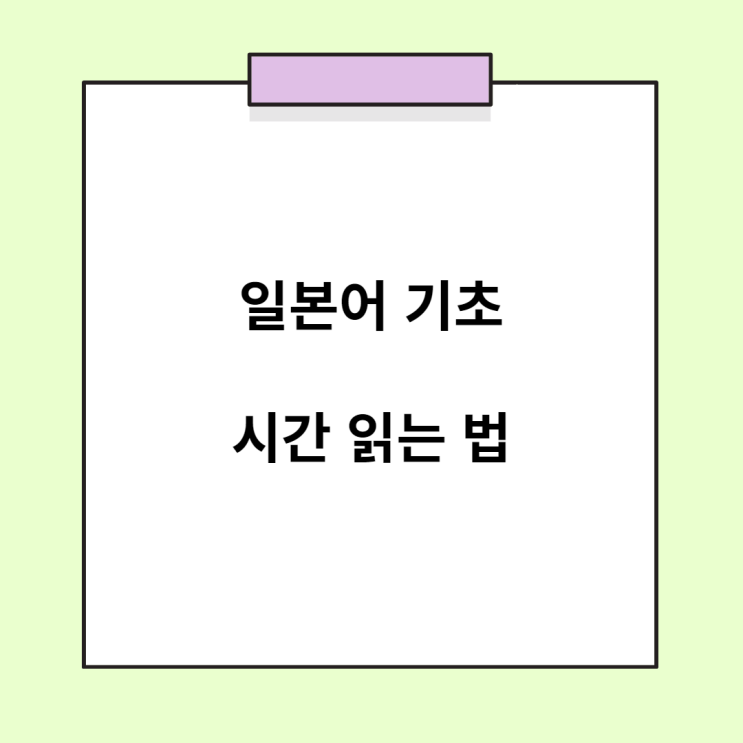  일본어 기초 - 일본어 시간 표현/시간 읽기 (시, 분, 초)
