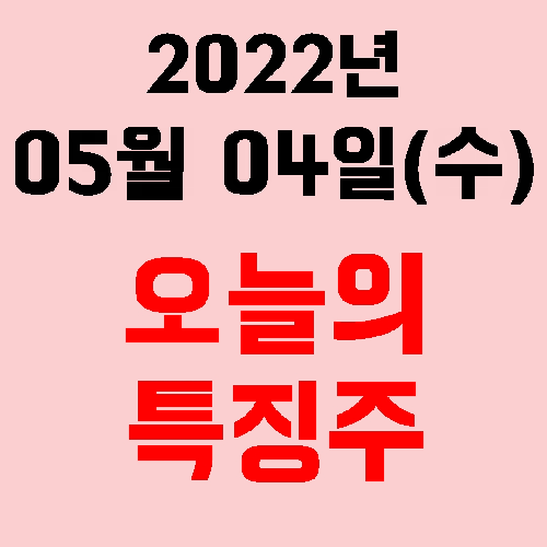  오늘의 특징주 2022년 05월 04일(수)