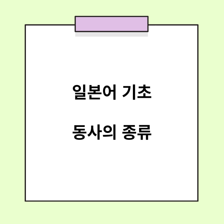  기초 일본어 - 동사의 종류 (1단 동사 / 5단 동사 / 불규칙 동사)