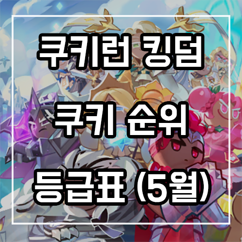 쿠키런 킹덤 등급표 및 쿠키순위 공략 (5월) 쿠키런 킹덤 등급표 및 쿠키순위 공략 (5월)