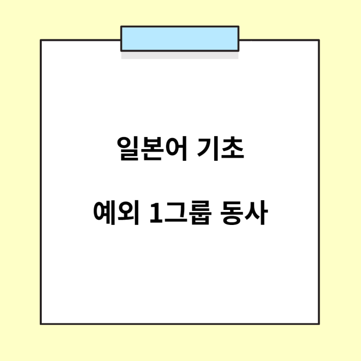  일본어 기초 - 일본어의 예외 1그룹 동사 (예외 1류 동사 / 예외 5단 동사)