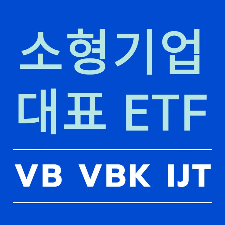 미국 소형 기업 ETF - VB, VBK, IJT (small cap) 미국 소형 기업 ETF - VB, VBK, IJT (small cap)