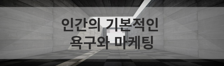  인간의 기본적인 욕구와 마케팅_나를 만족시키면 자발적으로 참여한다.