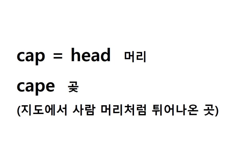  어근 cap = head 머리 (cape 지도에서 사람 머리처럼 튀어나온 곳 = 곶)
