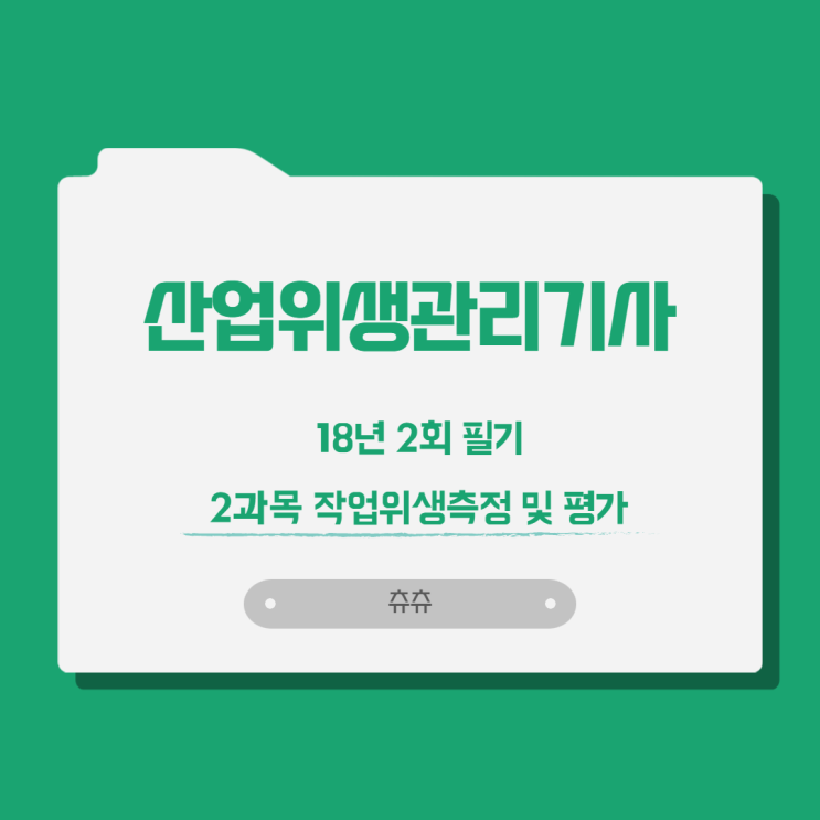산업위생관리기사 필기 18년2회 작업위생측정 및 평가 산업위생관리기사 필기 18년2회 작업위생측정 및 평가