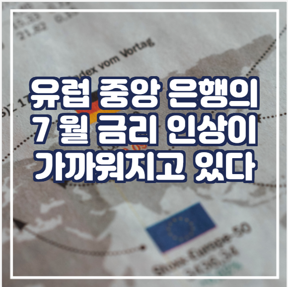  [국제뉴스]  유럽 중앙 은행의 7 월 금리 인상이 가까워지고 있다
