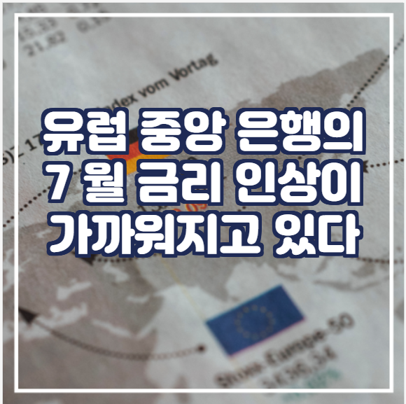 [국제뉴스]  유럽 중앙 은행의 7 월 금리 인상이 가까워지고 있다