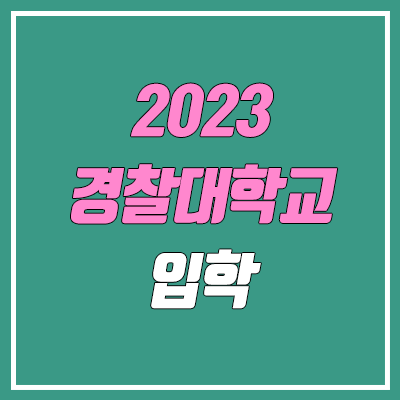 2023 경찰대학교 시험 안내 (수시, 정시, 필기 시험, 체력 시험, 학생부, 수능, 등록금, 일정)