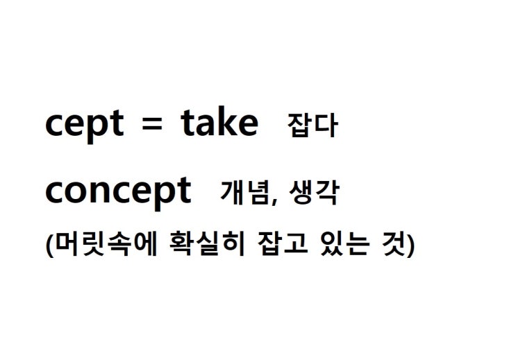  어근 cept = take 잡다 (concept 머릿속에 확실히 잡고 있는 것 = 개념, 생각)