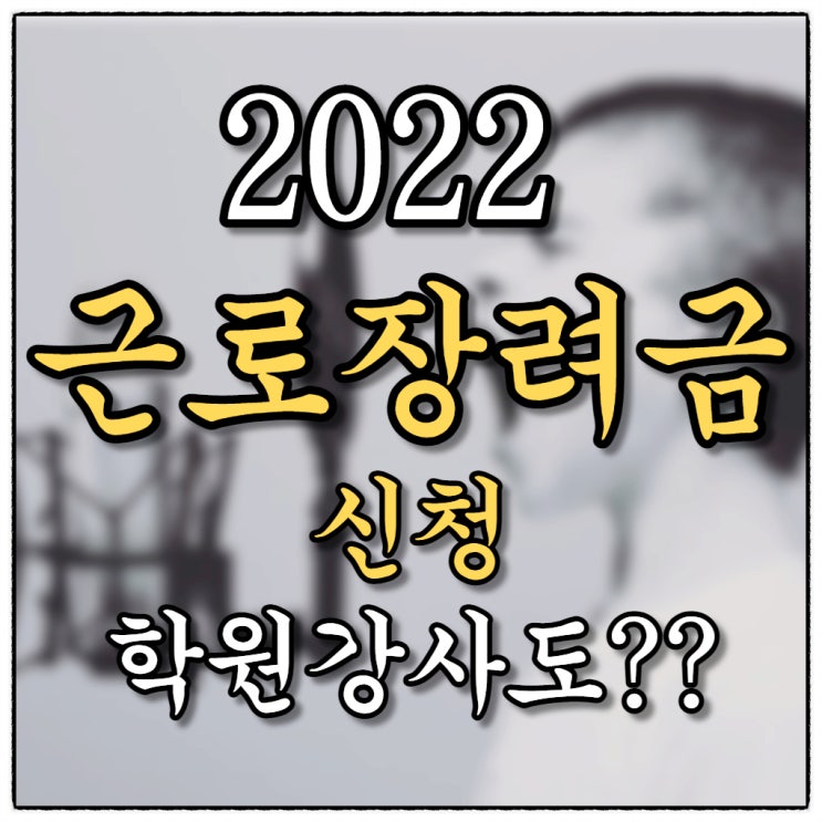 2022근로장려금 신청 학원강사도 가능할까??(국민용돈이라는데...) 2022근로장려금 신청 학원강사도 가능할까??(국민용돈이라는데...)