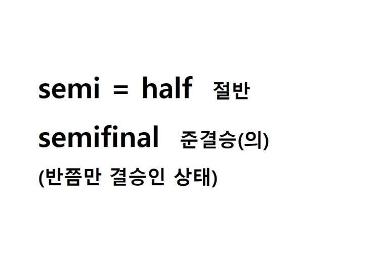  접두사 semi = half 절반 (semifinal 반쯤만 결승인 상태 = 준결승)