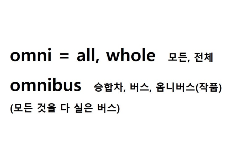 접두사 omni = all 모든, whole 전체 (omnibus 모든 것을 다 실은 버스 = 승합차, 버스, 옴니버스(작품)