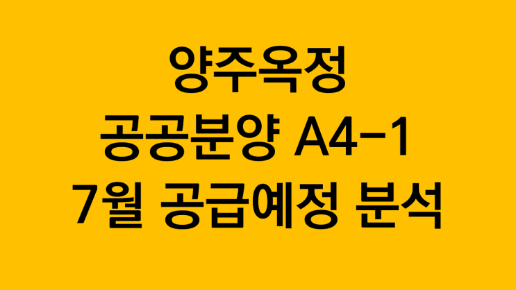  양주옥정 공공분양 A4-1 7월 공급예정 분석