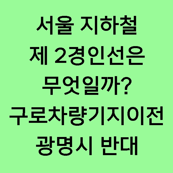 [정보] 서울지하철 1호선 연장 제2경인선은 무엇일까? 개념과 노선예정지역, 구로차량기지 이전 문제!