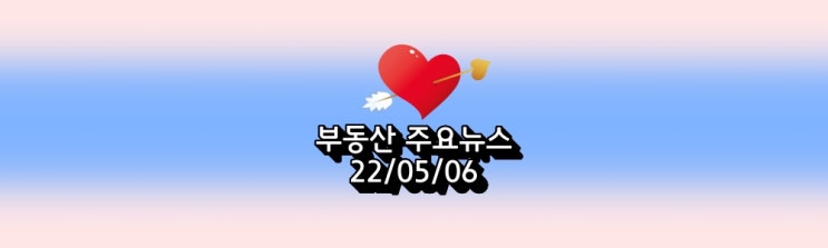  '부동산 오늘 체크사항 22/05/06