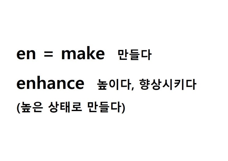  접두사 en = make 만들다 (enhance 높은 상태로 만들다 = 높이다, 향상시키다)