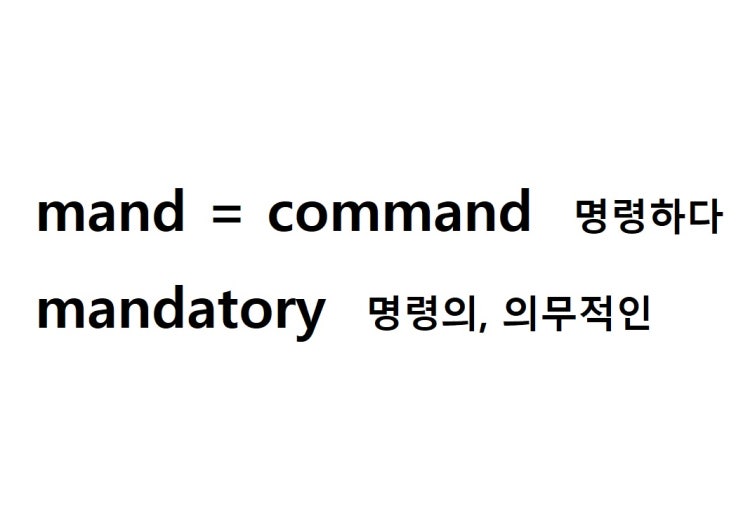  어근 mand = command 명령하다 (mandatory 명령의, 의무적인)
