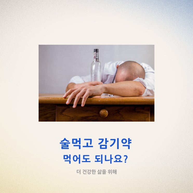  술먹고 감기약 먹어도 되나요?