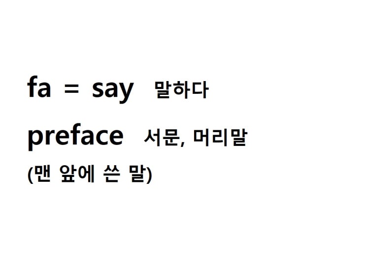  어근 fa = say 말하다 (preface 맨 앞에 쓴 말 = 서문, 머리말)