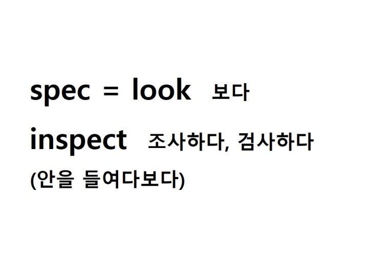  어근 spec = look 보다 (inspect 안을 들여다보다 = 조사하다, 검사하다)