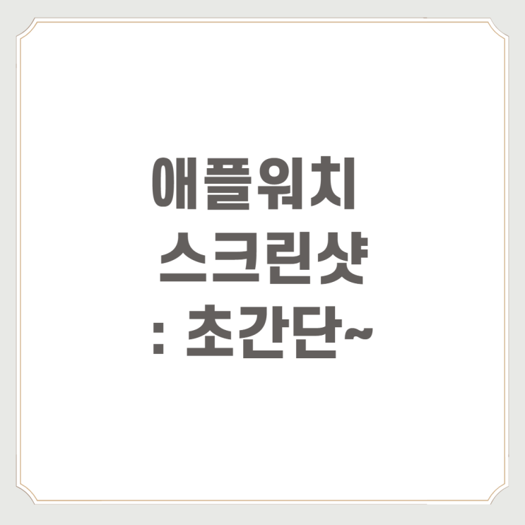  애플워치 스크린샷 : 초간단~