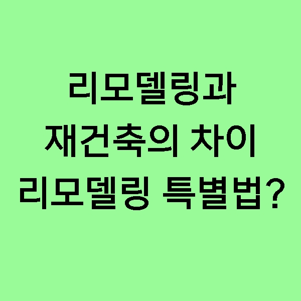 [정보] 리모델링과 재건축의 차이는 무엇일까? 리모델링, 재건축의 장/단점, 리모델링 시장 확대, 차기정부 리모델링 특별법 추진!