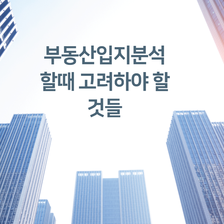  부동산입지분석 할때 고려하야 할 것들