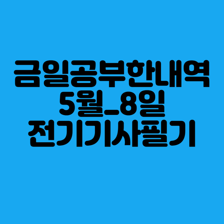  금일공부한내역(5월_8일_전기기사필기)