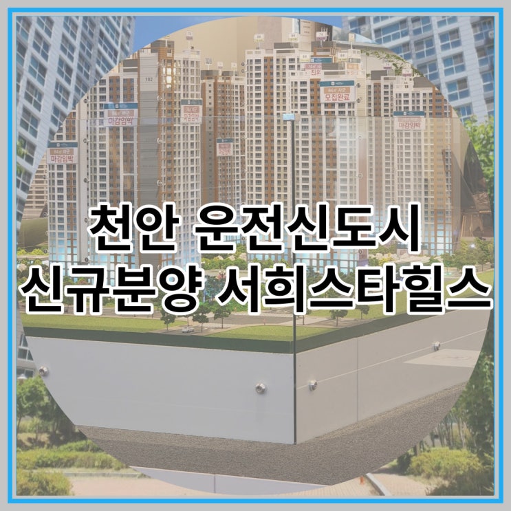  천안 운전신도시 신규분양 서희스타힐스 최신 공급정보