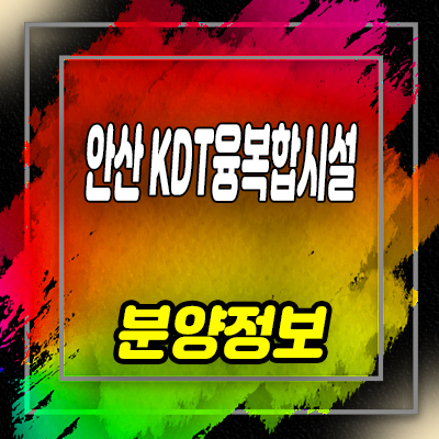  안산 KDT 융복합시설 지식산업센터 원시동 지산,오피스텔,상가,오피스 분양가 및 모델하우스 위치 안내